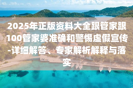 2025年正版资料大全跟管家跟100管家婆准确和警惕虚假宣传-详细解答、专家解析解释与落实